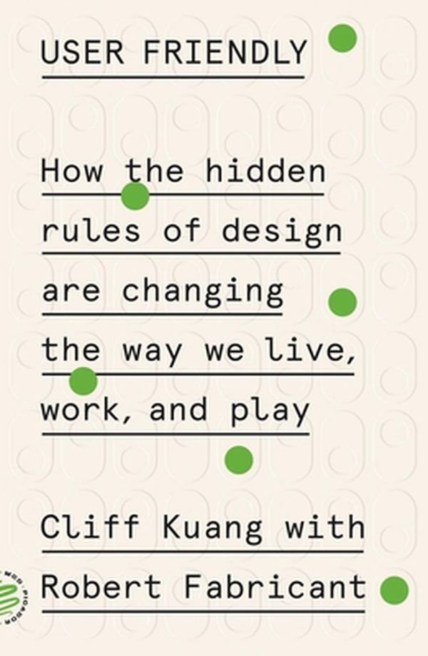 Cover Art for 9781250758200, User Friendly: How the Hidden Rules of Design Are Changing the Way We Live, Work, and Play by Cliff Kuang, Robert Fabricant