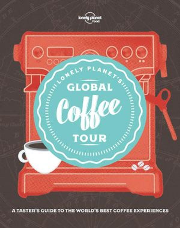 Cover Art for 9781787019713, Lonely Planet's Global Coffee Tour by Lonely Planet Food