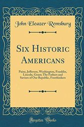 Cover Art for 9780267291526, Six Historic Americans: Paine, Jefferson, Washington, Franklin, Lincoln, Grant; The Fathers and Saviors of Our Republic, Freethinkers (Classic Reprint) by John Eleazer Remsburg