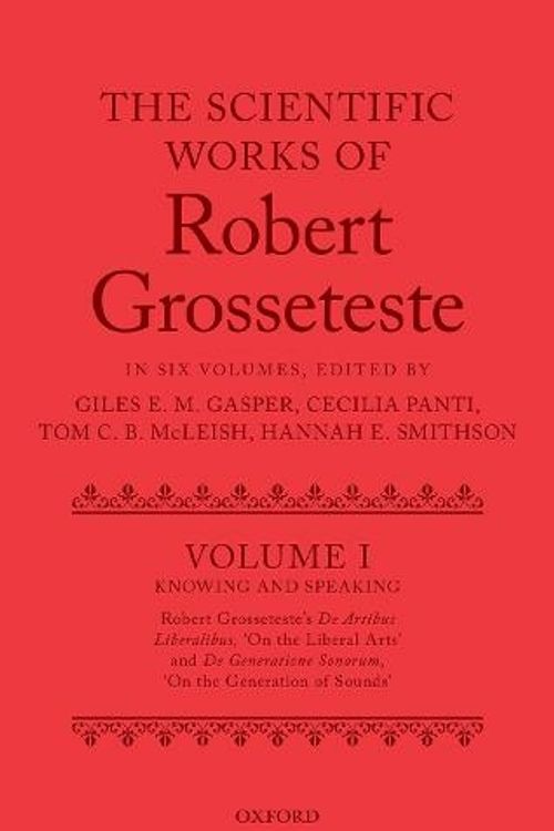 Cover Art for 9780198805519, The Scientific Works of Robert Grosseteste, Volume 1: Knowing and Speaking: Robert Grosseteste's De artibus liberalibus 'On the Liberal Arts' and De generatione sonorum 'On the Generation of Sounds' by Gasper, Panti, McLeish, Smithson