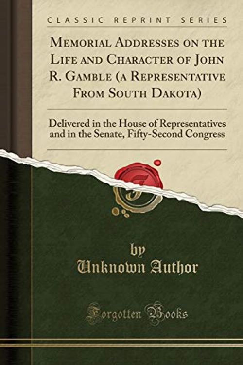 Cover Art for 9781331076544, Memorial Addresses on the Life and Character of John R. Gamble (a Representative from South Dakota)Delivered in the House of Representatives and i... by Unknown Author