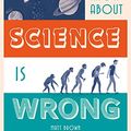 Cover Art for B06VWBPJRR, Everything You Know About Science is Wrong (Everything You Know Is Wrong) by Matt Brown