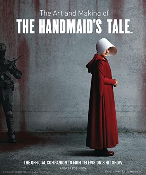 Cover Art for 0001683836146, The Art and Making of The Handmaid's Tale by Insight Editions, Robinson, Andrea