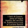 Cover Art for 9781117570051, I Fatti Di Cesare, Testo Di Lingua Inedito del Seccolo 14. Pubblicato a Cura Di Luciano Banchi by Luciano Banchi