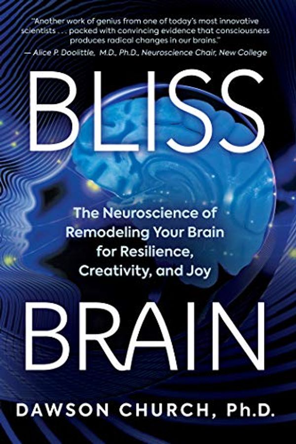 Cover Art for B081M6H74X, Bliss Brain: The Neuroscience of Remodeling Your Brain for Resilience, Creativity, and Joy by Dawson Church