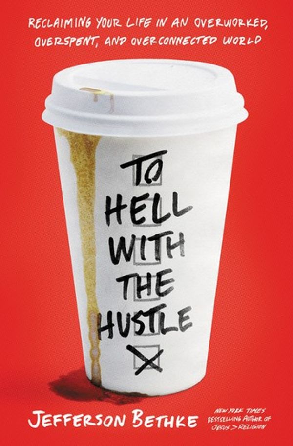 Cover Art for 9780718039219, To Hell with the Hustle: Reclaiming Your Life in an Overworked, Overspent, and Overconnected World by Jefferson Bethke