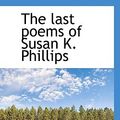 Cover Art for 9781117612935, The Last Poems of Susan K. Phillips by Susan K. Phillips