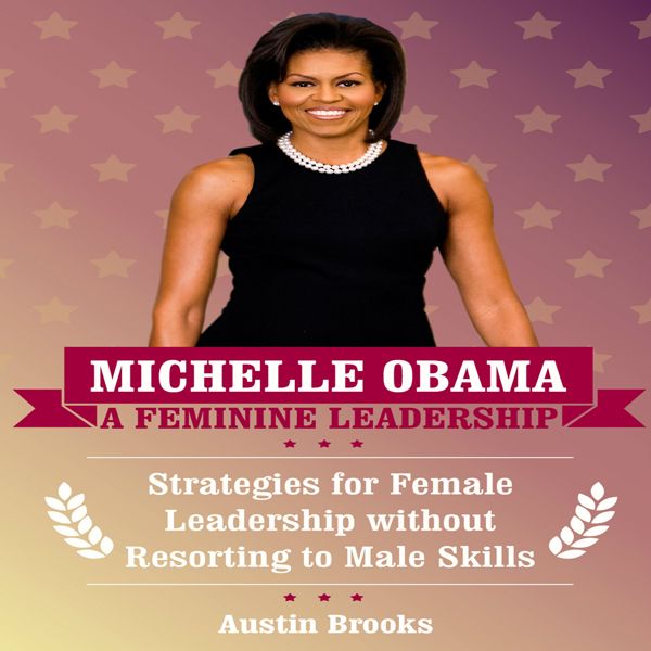 Cover Art for B01FM3P65S, Michelle Obama: A Feminine Leadership: Strategies for Female Leadership Without Resorting to Male Skills (Unabridged) by Unknown