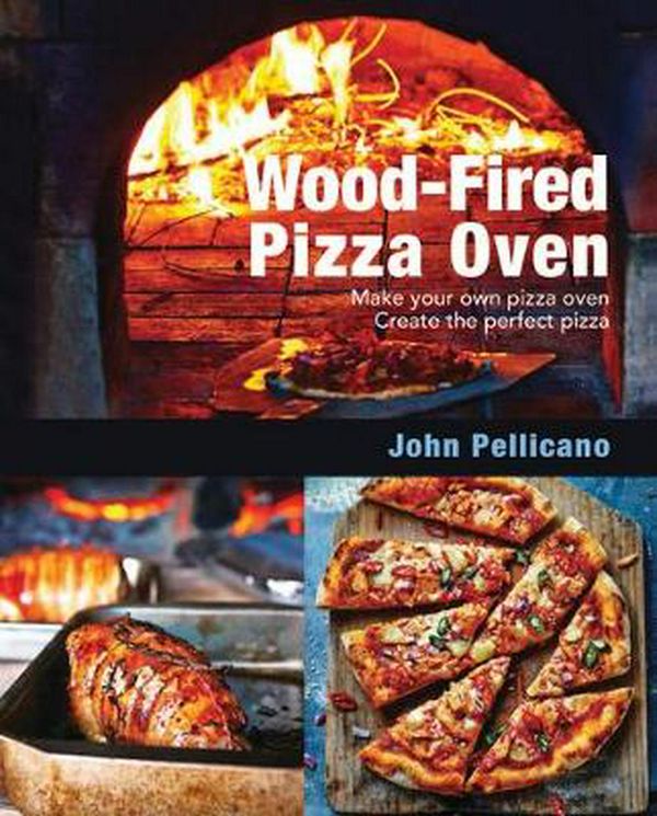 Cover Art for 9781760791209, Wood-Fired Pizza Oven: Make Your Own Pizza Oven - Create the Perfect Pizza by John Pellicano