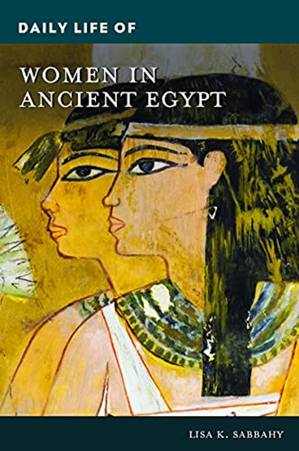 Cover Art for 9781440870132, Daily Life of Women in Ancient Egypt by Lisa K. Sabbahy