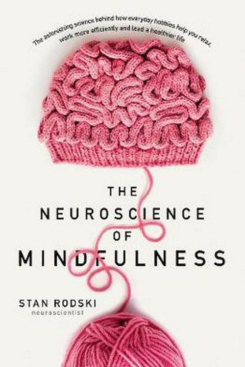 Cover Art for 9781460753811, The Neuroscience of MindfulnessThe astonishing science behind why everyday hob... by Dr Stan Rodski