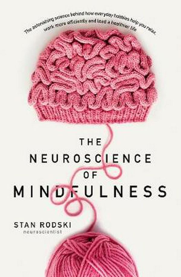 Cover Art for 9781460753811, The Neuroscience of MindfulnessThe astonishing science behind why everyday hob... by Dr Stan Rodski