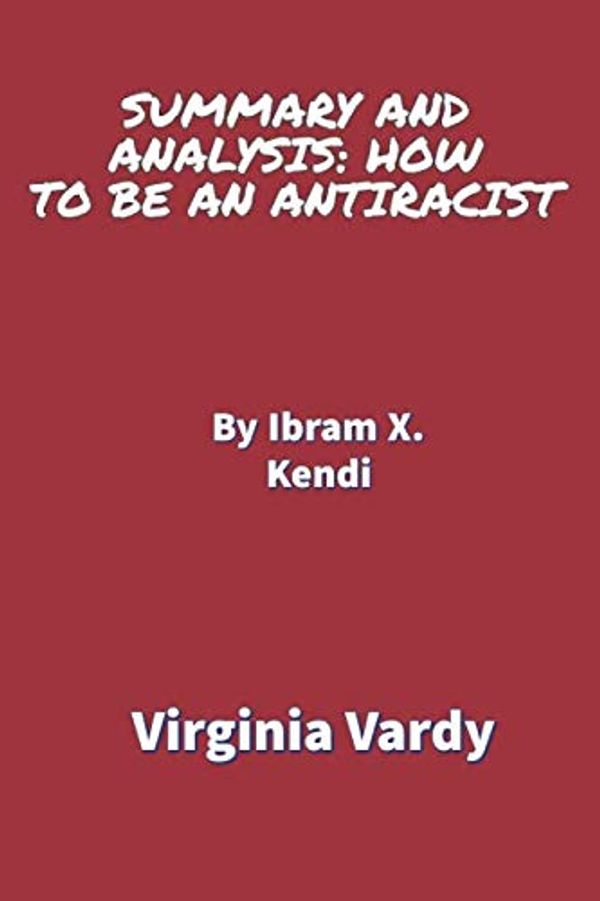 Cover Art for 9798677941085, SUMMARY AND ANALYSIS: HOW TO BE AN ANTIRACIST: Takeaways and analysis By Ibram X. Kendi by Virginia Vardy