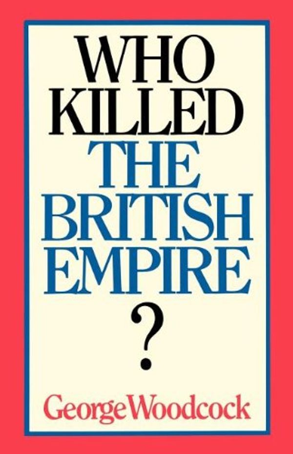 Cover Art for 9781550051728, Who Killed the British Empire? an Inquest by George Woodcock