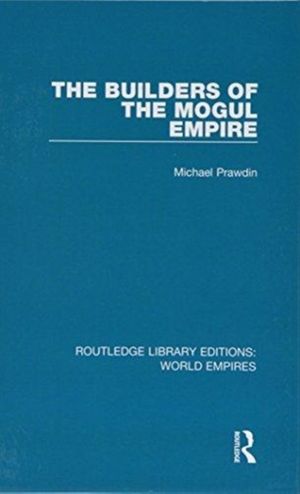 Cover Art for 9781138485624, The Builders of the Mogul EmpireRoutledge Library Editions: World Empires by Michael Prawdin