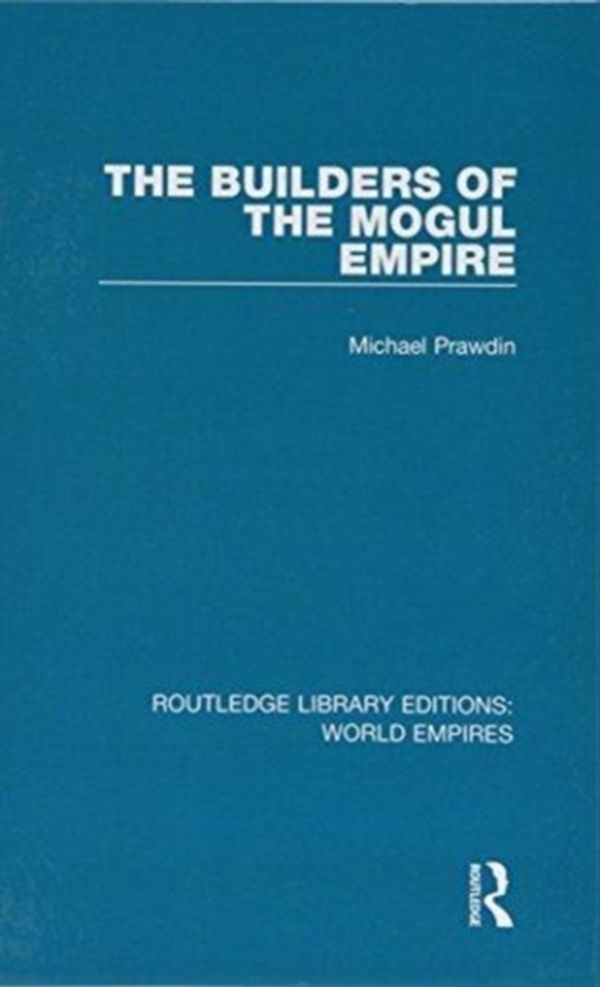 Cover Art for 9781138485624, The Builders of the Mogul EmpireRoutledge Library Editions: World Empires by Michael Prawdin