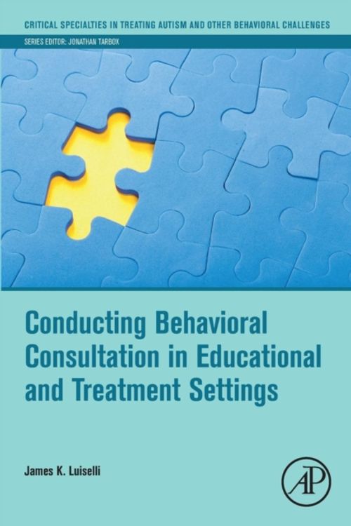 Cover Art for 9780128144459, Behavioral Consultation in Educational and Treatment Settings (Critical Specialties in Treating Autism and other Behavioral Challenges) by James K. Luiselli