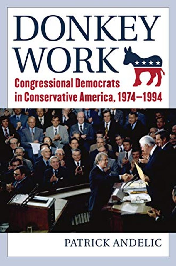 Cover Art for 9780700628032, Donkey Work: Congressional Democrats in Conservative America, 1974-1994 by Patrick Andelic