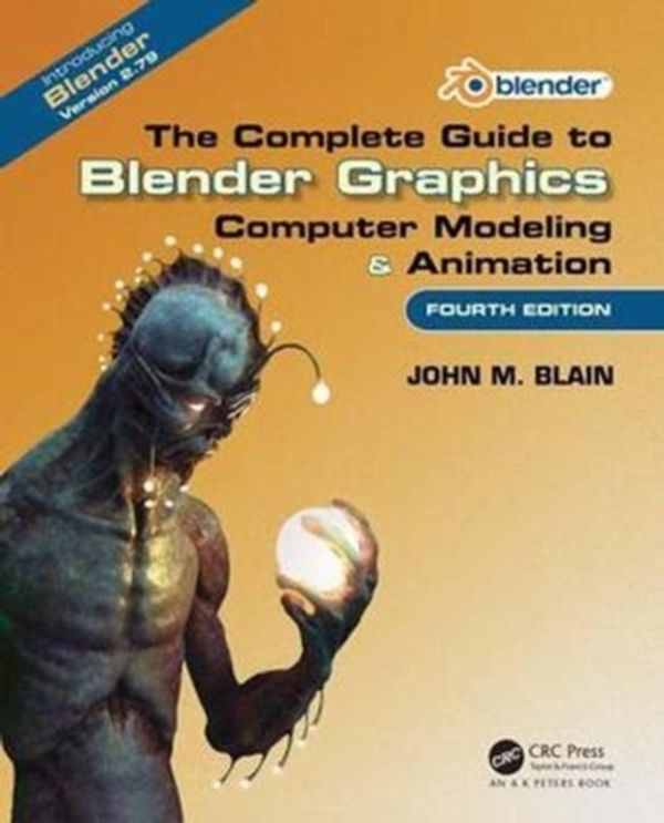 Cover Art for 9781138081918, The Complete Guide to Blender Graphics: Computer Modeling & Animation, Fourth Edition by John M. Blain