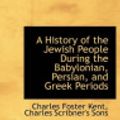 Cover Art for 9781140420507, A History of the Jewish People During the Babylonian, Persian, and Greek Periods by Charles Foster Kent