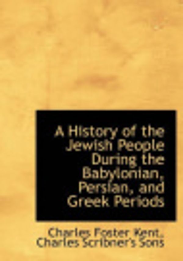 Cover Art for 9781140420507, A History of the Jewish People During the Babylonian, Persian, and Greek Periods by Charles Foster Kent