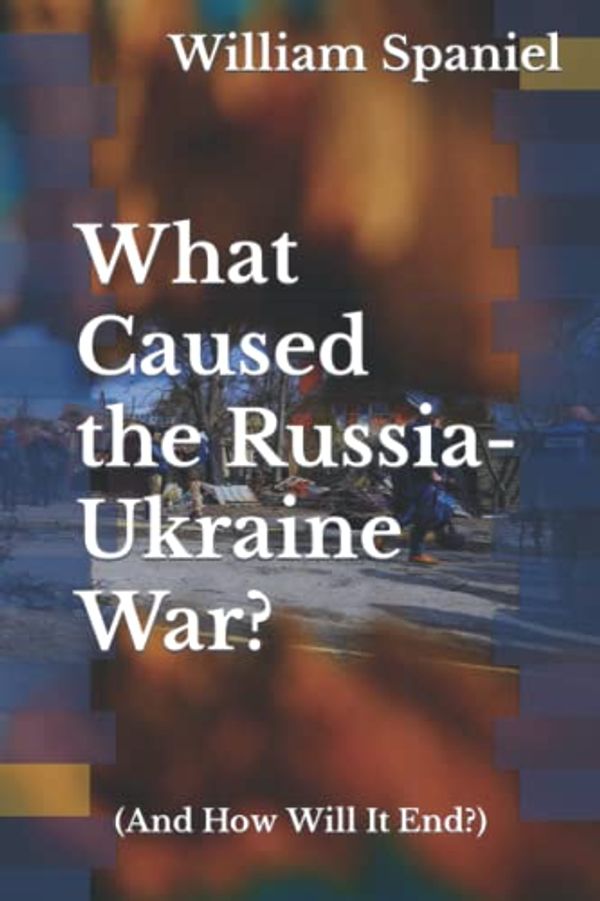 Cover Art for 9798838178169, What Caused the Russia-Ukraine War? (And How Will It End?) by William Spaniel