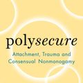 Cover Art for 9781944934996, Polysecure: Attachment, Trauma and Consensual Nonmonogamy by Jessica Fern