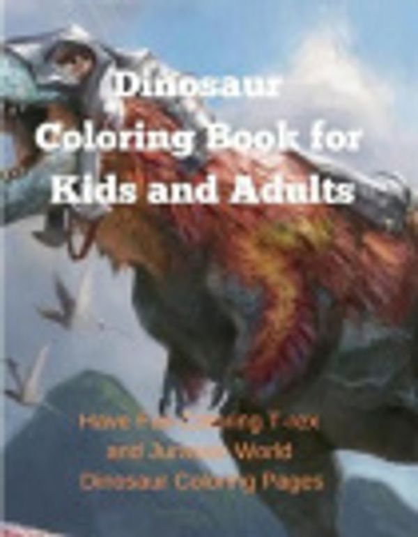 Cover Art for 9781727021615, Dinosaur Coloring Book for Kids and Adults:Have Fun Coloring T-rex and Jurassic World Dinosaur Coloring Pages by Kay Debs