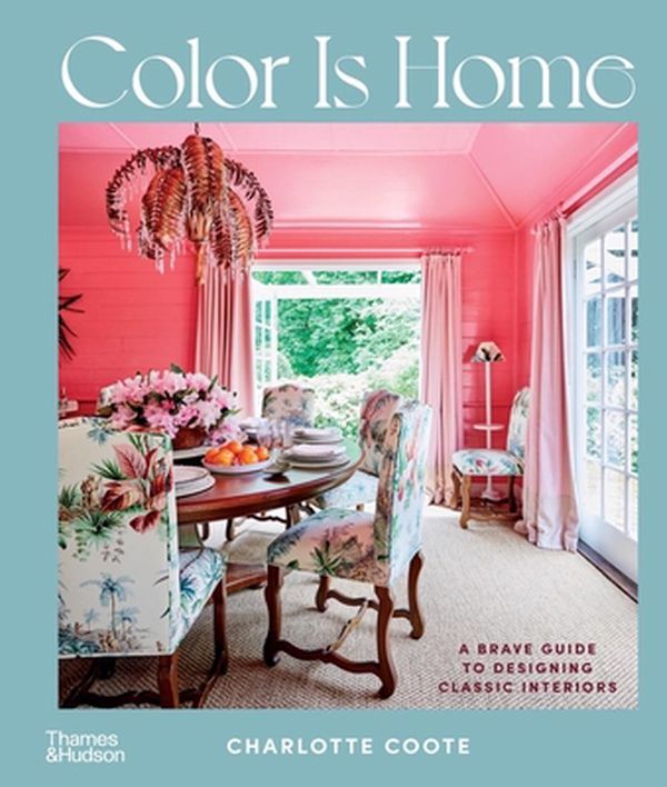 Cover Art for 9781760762544, Color Is Home: A Brave Guide to Designing Classic Interiors by Charlotte Coote