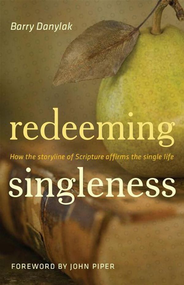 Cover Art for 9781433522864, Redeeming Singleness (Foreword by John Piper): How the Storyline of Scripture Affirms the Single Life by Barry Danylak, John Piper