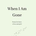 Cover Art for 9781915834997, When I Am Gone: Poems for times of loss and grief by Becky Hemsley