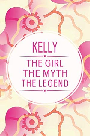 Cover Art for 9781091355965, Kelly The Girl The Myth The Legend: First Name Funny Sayings Personalized Customized Names Gift Birthday Girl Women Mother's Day Notebook Journal by Day Writing Journals