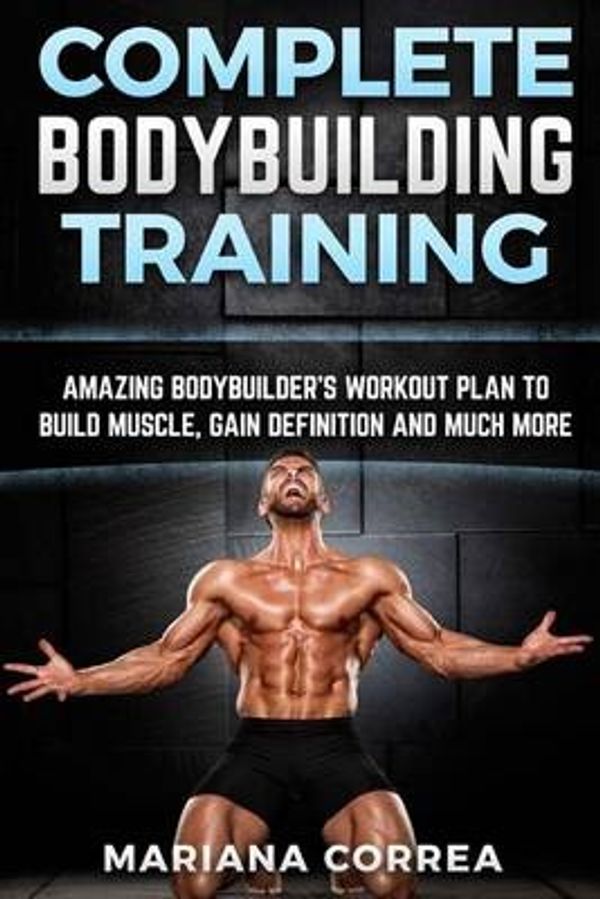 Cover Art for 9781519322005, Complete Bodybuilding TrainingAmazing Bodybuilders Workout Plan to Build Musc... by Mariana Correa