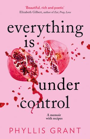 Cover Art for 9780008338978, Everything Is Under Control: A Memoir with Recipes by Phyllis Grant