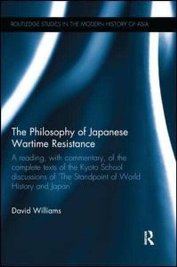 Cover Art for 9780415788113, The Philosophy of Japanese Wartime ResistanceA Reading, with Commentary, of the Complete Tex... by David Williams