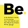 Cover Art for 9781649630506, Be: A No-Bullsh*t Guide to Increasing Your Self Worth and Net Worth by Simply Being Yourself by Jessica Zweig