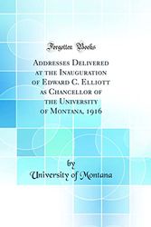 Cover Art for 9780265955178, Addresses Delivered at the Inauguration of Edward C. Elliott as Chancellor of the University of Montana, 1916 (Classic Reprint) by University of Montana