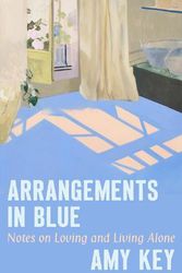 Cover Art for 9781324091738, Arrangements in Blue: Notes on Loving and Living Alone by Amy Key