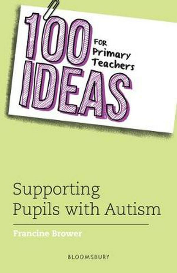 Cover Art for 9781472961570, 100 Ideas for Primary Teachers: Supporting Pupils with Autism (100 Ideas for Teachers) by Francine Brower