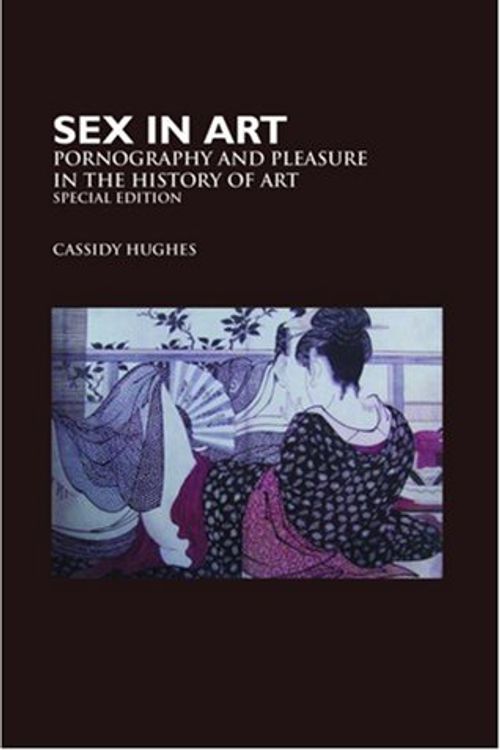 Cover Art for 9781861711939, Sex in Art: Pornography and Pleasure in the History of Art by Cassidy Hughes