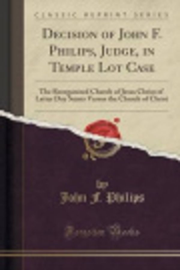 Cover Art for 9781331677451, Decision of John F. Philips, Judge, in Temple Lot Case: The Reorganized Church of Jesus Christ of Latter Day Saints Versus the Church of Christ (Classic Reprint) by John F. Philips