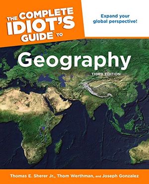 Cover Art for 9781592576630, The Complete Idiot’s Guide to Geography by Thomas E. Sherer, Thom Werthman, Joseph Gonzales