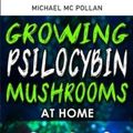 Cover Art for 9781801134347, GROWING PSILOCYBIN MUSHROOMS AT HOME: Self-Guide to Psychedelic Magic Mushrooms Cultivation and Safe Use, Benefits and Side Effects. The Healing Powers of Hallucinogenic and Magic Plant Medicine! by Mc Pollan, Michael
