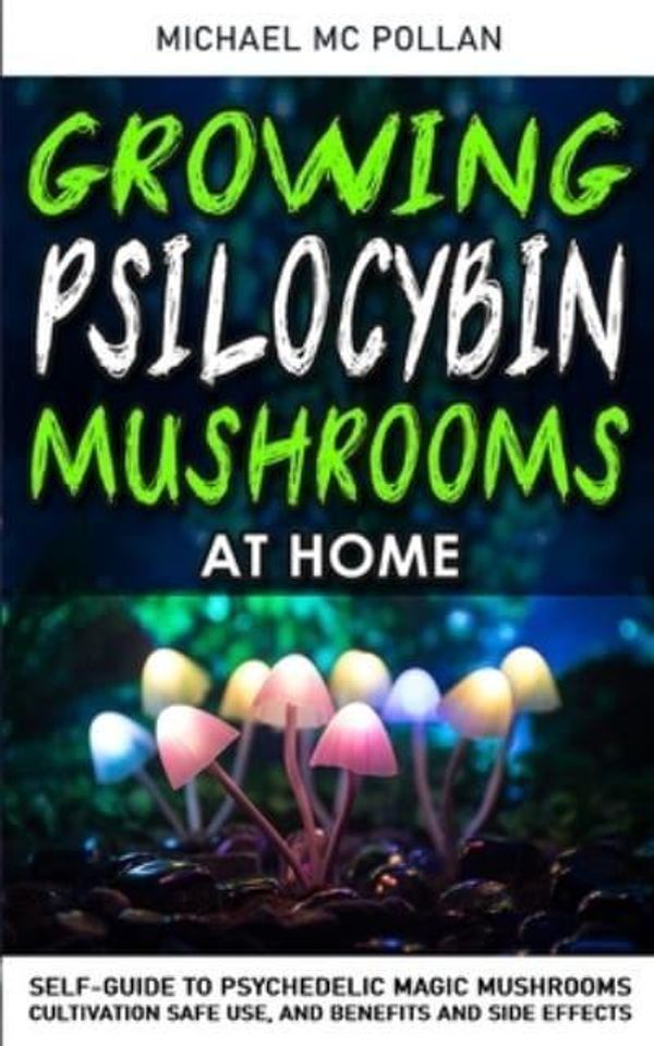 Cover Art for 9781801134347, GROWING PSILOCYBIN MUSHROOMS AT HOME: Self-Guide to Psychedelic Magic Mushrooms Cultivation and Safe Use, Benefits and Side Effects. The Healing Powers of Hallucinogenic and Magic Plant Medicine! by Mc Pollan, Michael