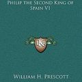 Cover Art for 9781163319772, The History of the Reign of Philip the Second King of Spain V1 by William H Prescott