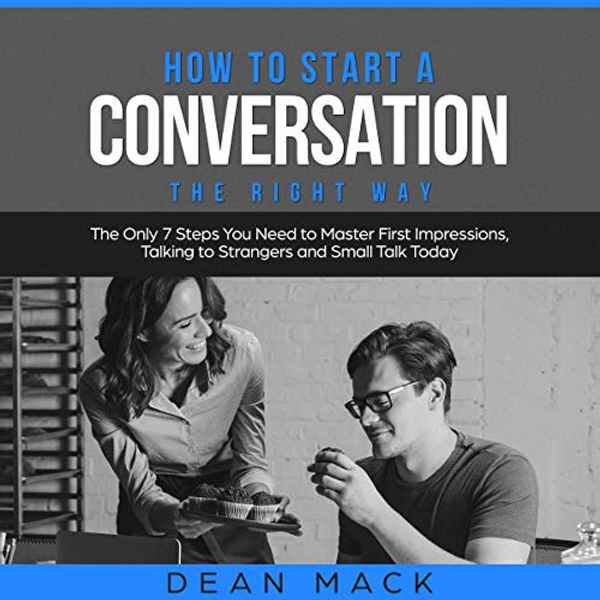 Cover Art for B07PXBYHSM, How to Start a Conversation the Right Way: The Only 7 Steps You Need to Master First Impressions, Talking to Strangers and Small Talk Today by Dean Mack