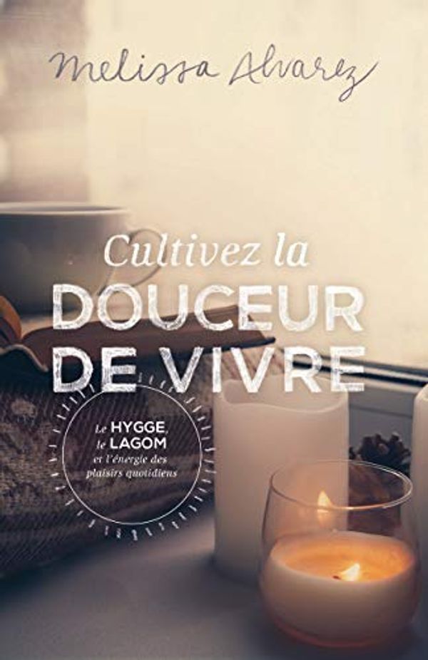 Cover Art for 9782897867003, Cultivez la douceur de vivre : Le Hygge, le Lagom et l'énergie des plaisirs quotidiens by Melissa Alvarez