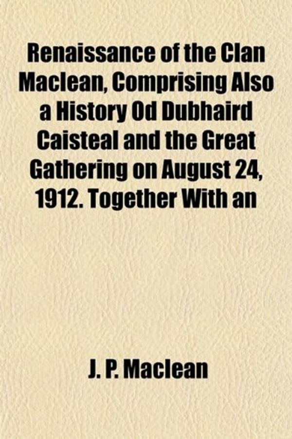 Cover Art for 9781154830781, Renaissance of the Clan MacLean, Comprising Also a History Od Dubhaird Caisteal and the Great Gathering on August 24, 1912. Together with an by J. P. Maclean