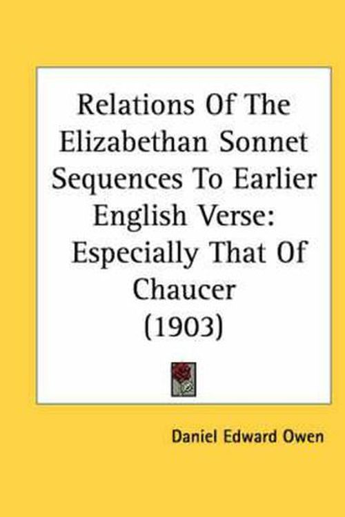 Cover Art for 9780548899434, Relations of the Elizabethan Sonnet Sequences to Earlier English Verse: Especially That of Chaucer (1903) by Daniel Edward Owen