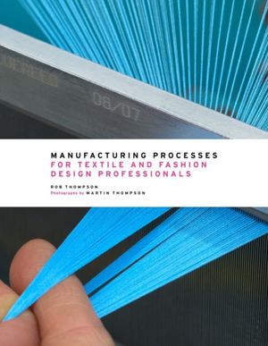 Cover Art for 9780500517413, Manufacturing Processes for Textile and Fashion Design Professionals by Rob Thompson